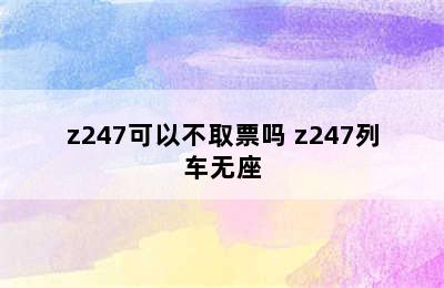 z247可以不取票吗 z247列车无座